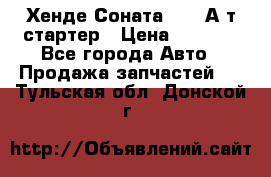 Хенде Соната5 2,0 А/т стартер › Цена ­ 3 500 - Все города Авто » Продажа запчастей   . Тульская обл.,Донской г.